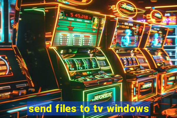 send files to tv windows